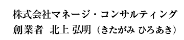 株式会社マネージ・コンサルティング　創業者 北上弘明（きたがみ　ひろあき）